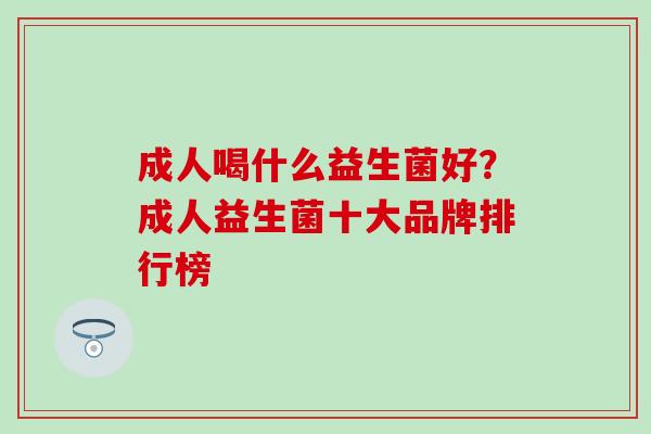 成人喝什么益生菌好？成人益生菌十大品牌排行榜