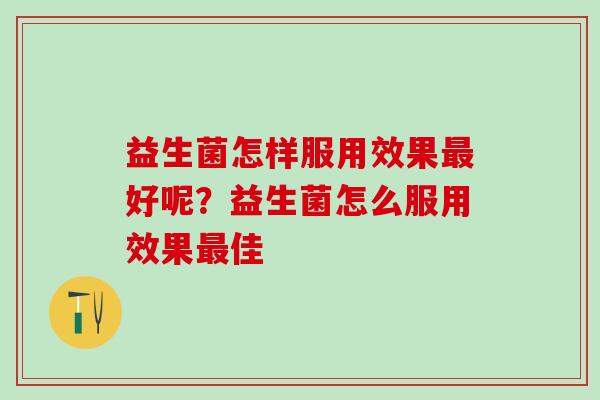 益生菌怎样服用效果好呢？益生菌怎么服用效果佳
