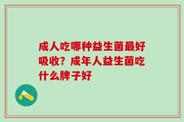 成人吃哪种益生菌好吸收？成年人益生菌吃什么牌子好