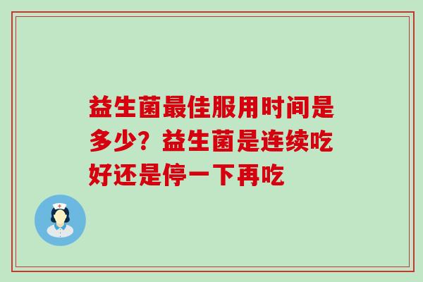 益生菌佳服用时间是多少？益生菌是连续吃好还是停一下再吃