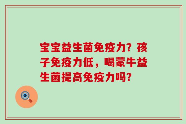 宝宝益生菌力？孩子力低，喝蒙牛益生菌提高力吗？