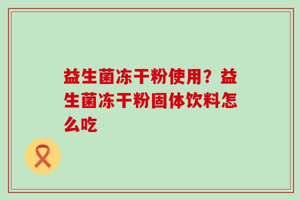 益生菌冻干粉使用？益生菌冻干粉固体饮料怎么吃