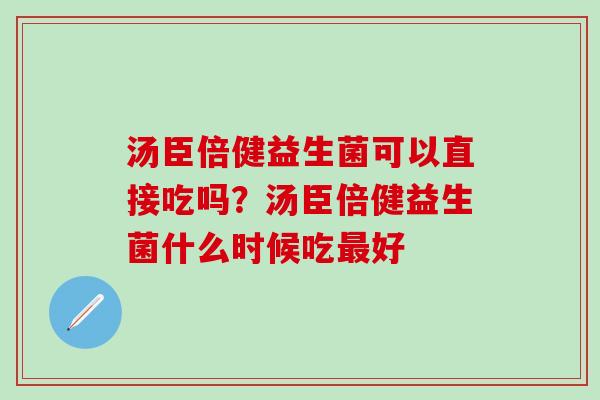 汤臣倍健益生菌可以直接吃吗？汤臣倍健益生菌什么时候吃好