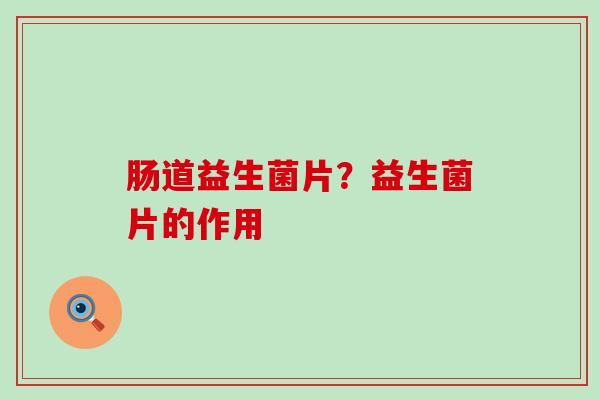 肠道益生菌片？益生菌片的作用