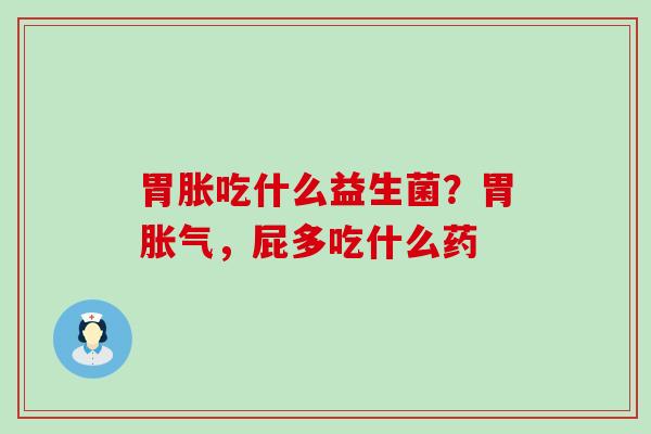 胃胀吃什么益生菌？胃，屁多吃什么药