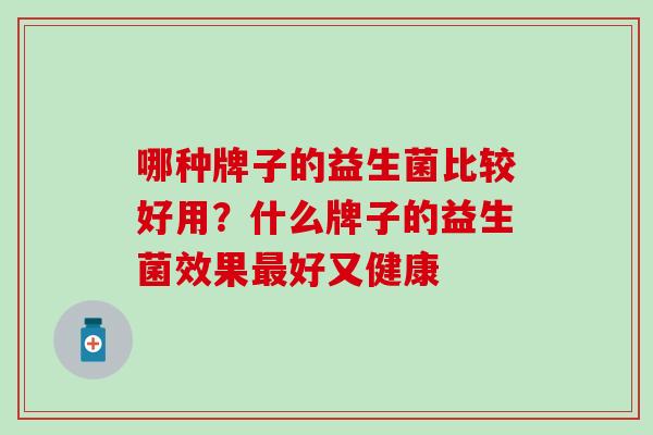 哪种牌子的益生菌比较好用？什么牌子的益生菌效果好又健康