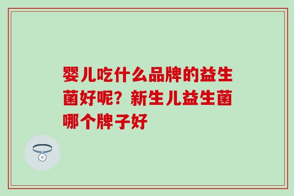婴儿吃什么品牌的益生菌好呢？新生儿益生菌哪个牌子好