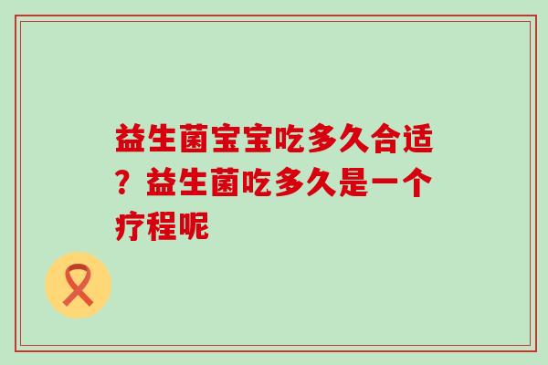 益生菌宝宝吃多久合适？益生菌吃多久是一个疗程呢