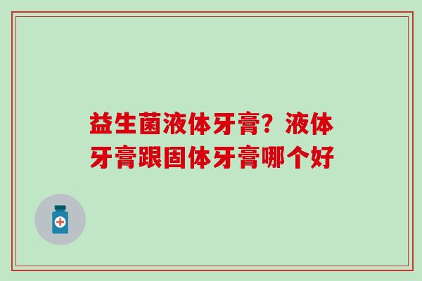 益生菌液体牙膏？液体牙膏跟固体牙膏哪个好