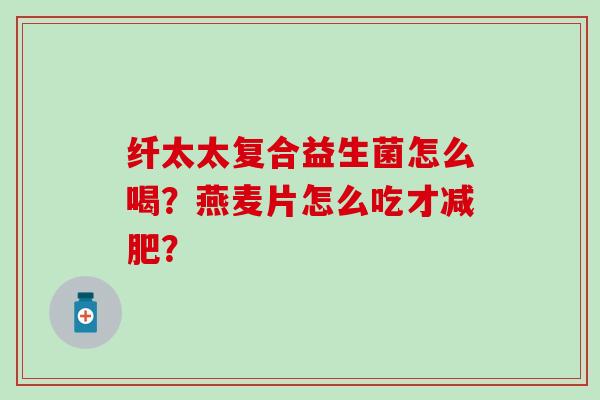 纤太太复合益生菌怎么喝？燕麦片怎么吃才？