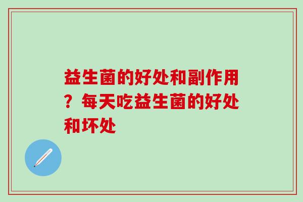 益生菌的好处和副作用？每天吃益生菌的好处和坏处