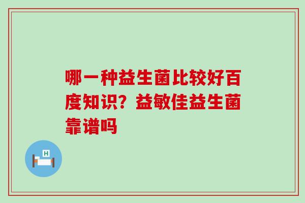 哪一种益生菌比较好百度知识？益敏佳益生菌靠谱吗