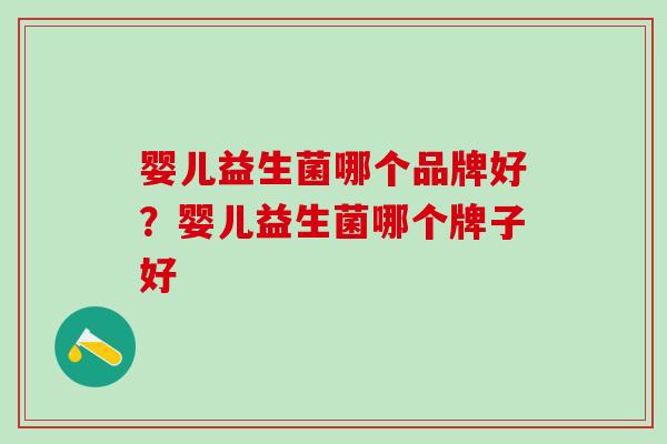 婴儿益生菌哪个品牌好？婴儿益生菌哪个牌子好