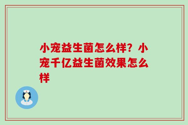 小宠益生菌怎么样？小宠千亿益生菌效果怎么样