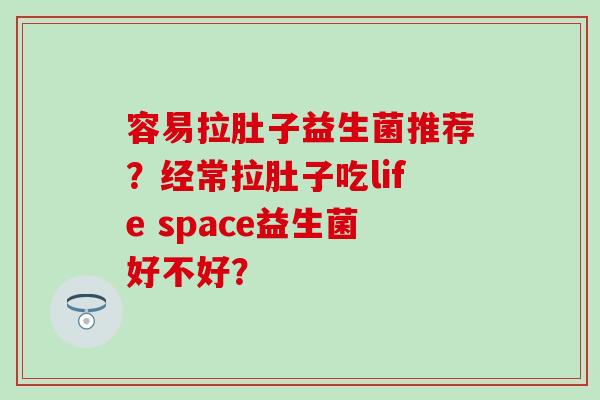 容易拉肚子益生菌推荐？经常拉肚子吃life space益生菌好不好？