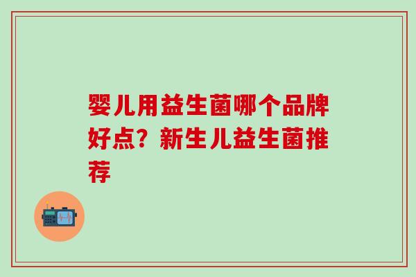 婴儿用益生菌哪个品牌好点？新生儿益生菌推荐