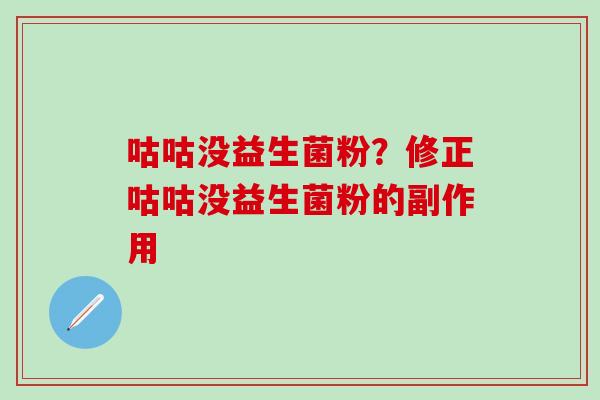 咕咕没益生菌粉？修正咕咕没益生菌粉的副作用