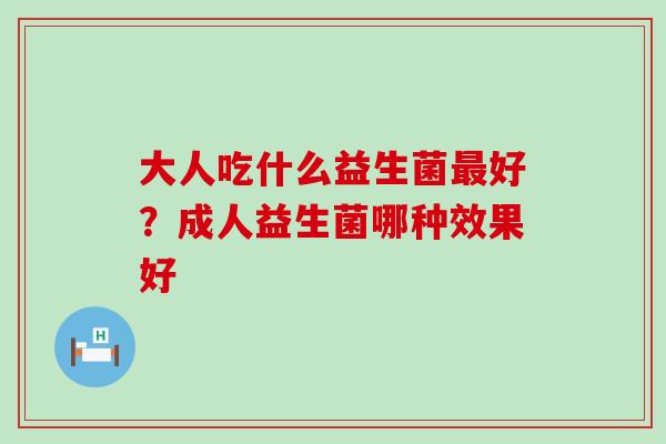 大人吃什么益生菌好？成人益生菌哪种效果好