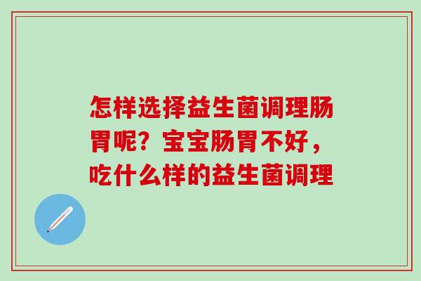 怎样选择益生菌调理肠胃呢？宝宝肠胃不好，吃什么样的益生菌调理