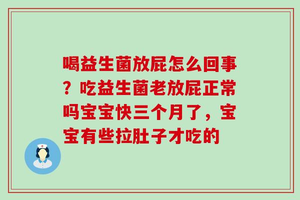 喝益生菌放屁怎么回事？吃益生菌老放屁正常吗宝宝快三个月了，宝宝有些拉肚子才吃的