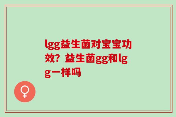 lgg益生菌对宝宝功效？益生菌gg和lgg一样吗
