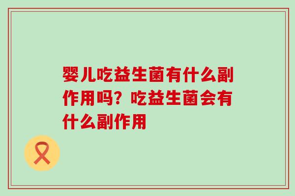 婴儿吃益生菌有什么副作用吗？吃益生菌会有什么副作用