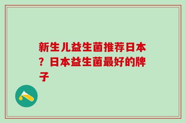 新生儿益生菌推荐日本？日本益生菌好的牌子