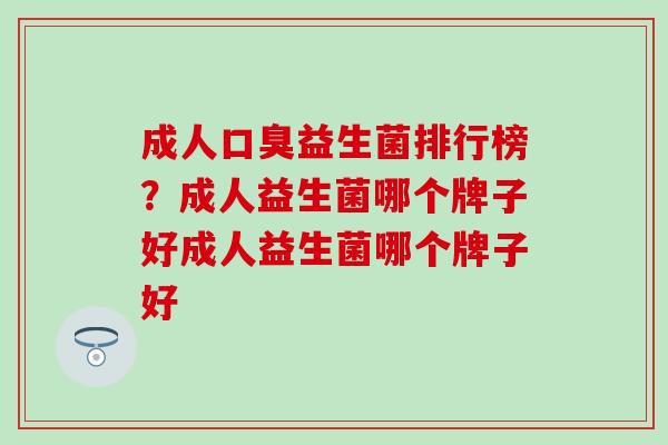 成人益生菌排行榜？成人益生菌哪个牌子好成人益生菌哪个牌子好