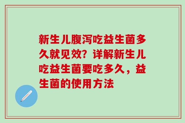 新生儿吃益生菌多久就见效？详解新生儿吃益生菌要吃多久，益生菌的使用方法