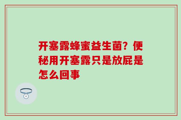 开塞露蜂蜜益生菌？用开塞露只是放屁是怎么回事