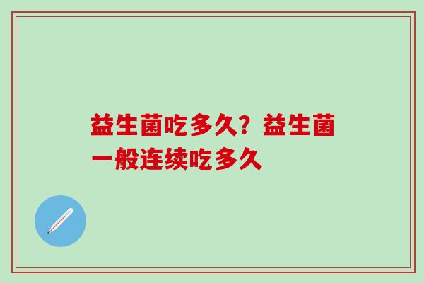 益生菌吃多久？益生菌一般连续吃多久