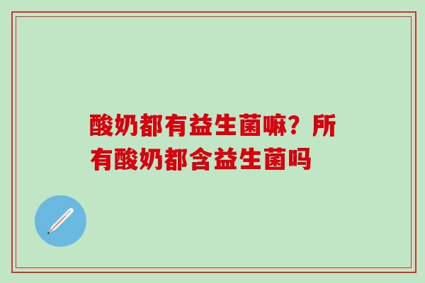 酸奶都有益生菌嘛？所有酸奶都含益生菌吗