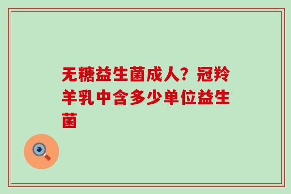 无糖益生菌成人？冠羚羊乳中含多少单位益生菌