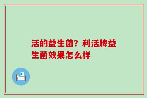 活的益生菌？利活牌益生菌效果怎么样