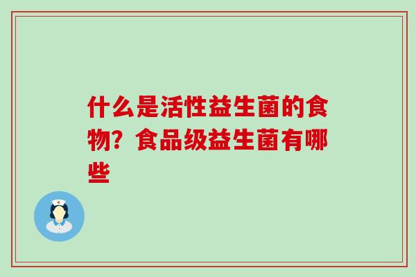 什么是活性益生菌的食物？食品级益生菌有哪些
