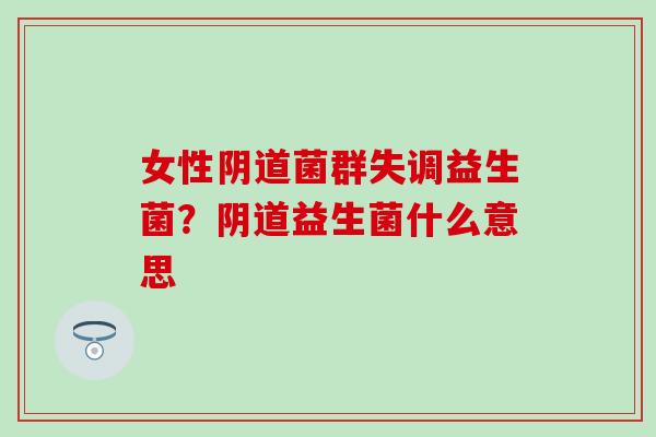 女性菌群失调益生菌？益生菌什么意思