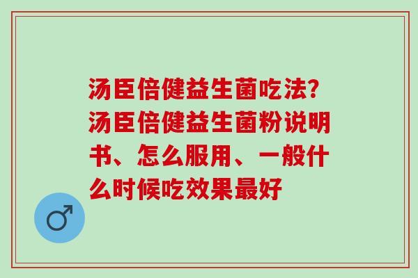汤臣倍健益生菌吃法？汤臣倍健益生菌粉说明书、怎么服用、一般什么时候吃效果好