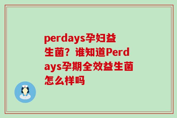 perdays孕妇益生菌？谁知道Perdays孕期全效益生菌怎么样吗