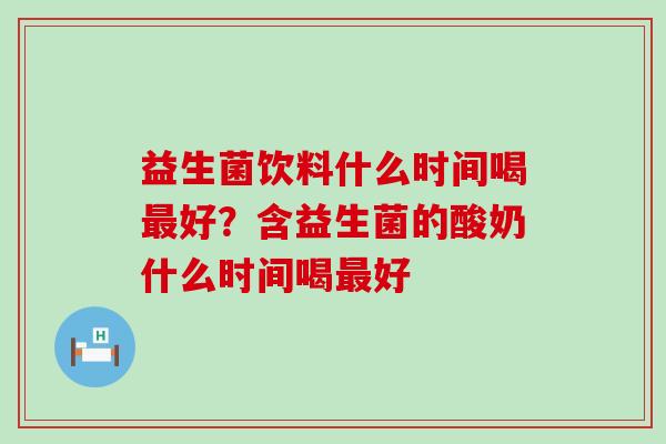 益生菌饮料什么时间喝好？含益生菌的酸奶什么时间喝好