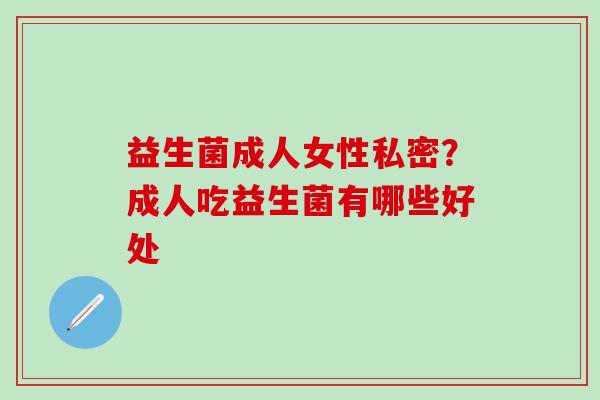 益生菌成人女性私密？成人吃益生菌有哪些好处