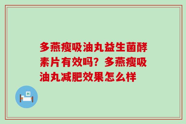 多燕瘦吸油丸益生菌酵素片有效吗？多燕瘦吸油丸效果怎么样