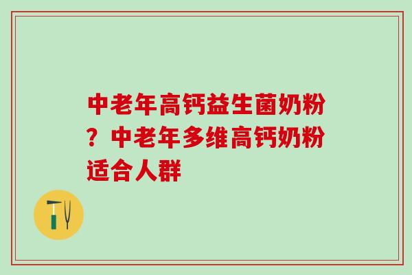 中老年高钙益生菌奶粉？中老年多维高钙奶粉适合人群