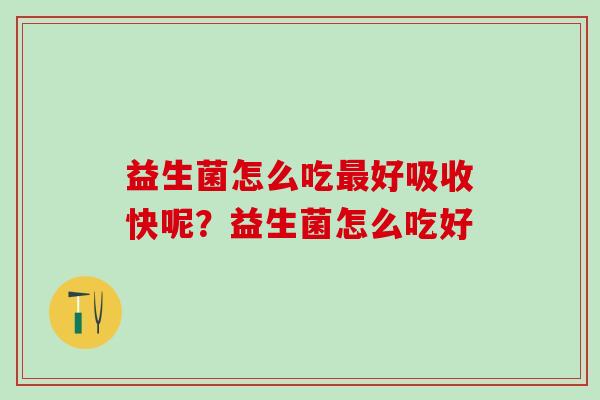 益生菌怎么吃好吸收快呢？益生菌怎么吃好