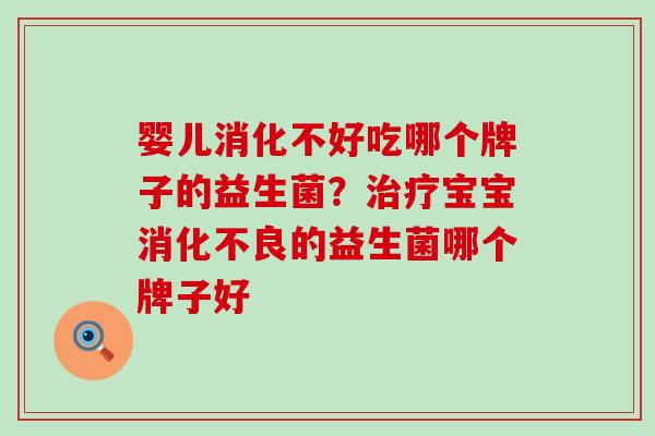 婴儿消化不好吃哪个牌子的益生菌？宝宝的益生菌哪个牌子好