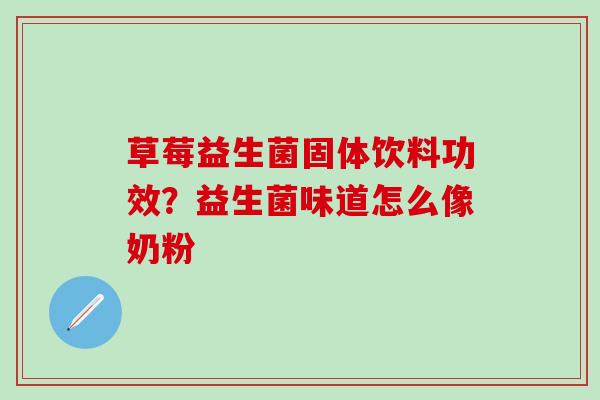 草莓益生菌固体饮料功效？益生菌味道怎么像奶粉
