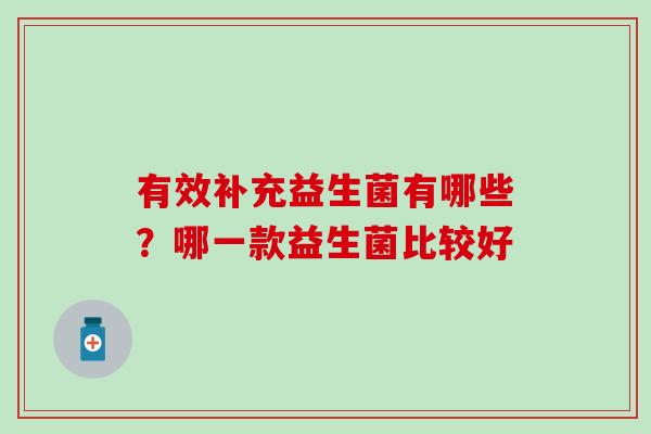 有效补充益生菌有哪些？哪一款益生菌比较好