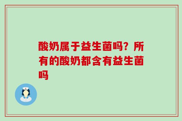 酸奶属于益生菌吗？所有的酸奶都含有益生菌吗