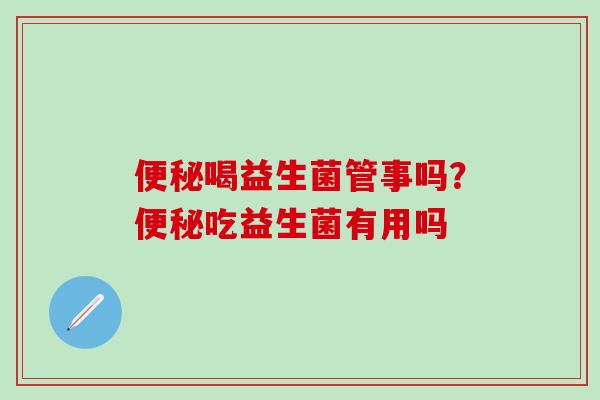 喝益生菌管事吗？吃益生菌有用吗