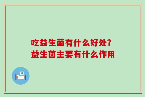 吃益生菌有什么好处？益生菌主要有什么作用