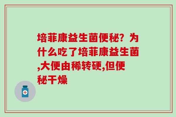 培菲康益生菌？为什么吃了培菲康益生菌,大便由稀转硬,但干燥